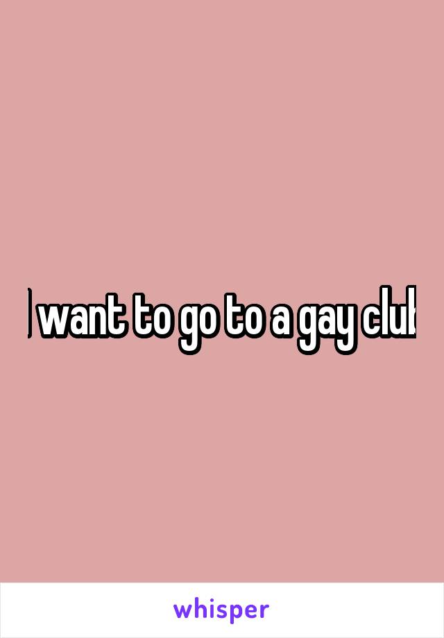 I want to go to a gay club