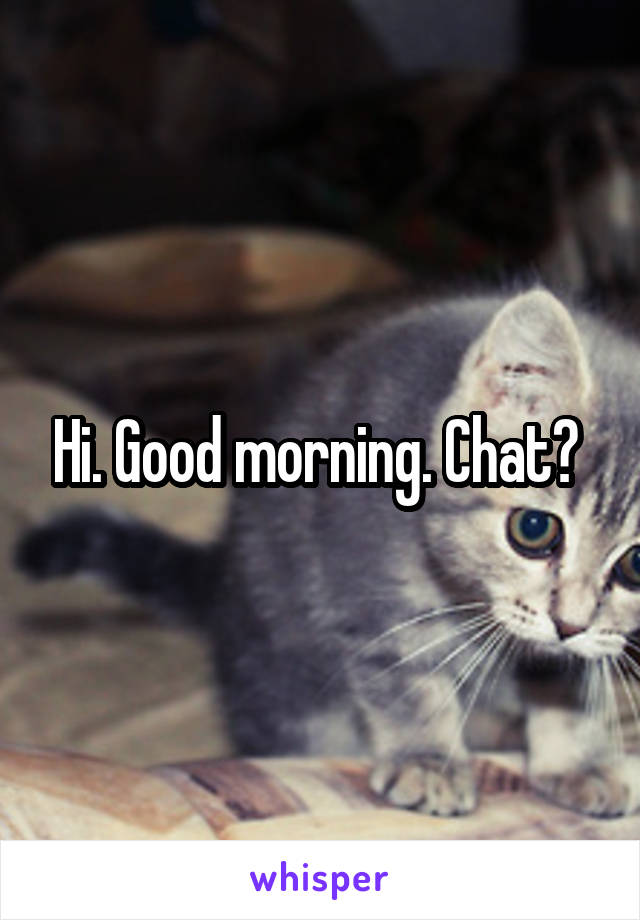 Hi. Good morning. Chat? 