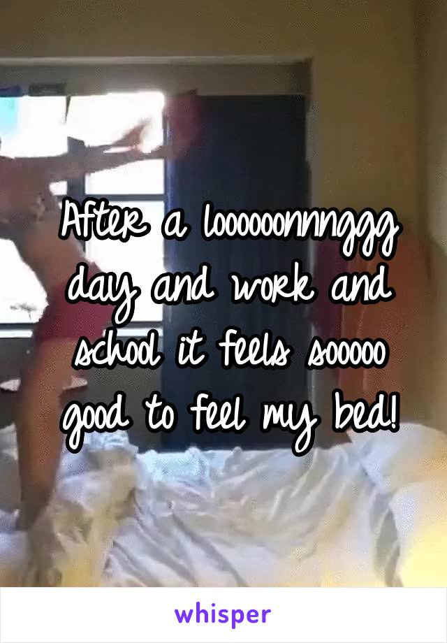 After a loooooonnnggg day and work and school it feels sooooo good to feel my bed!