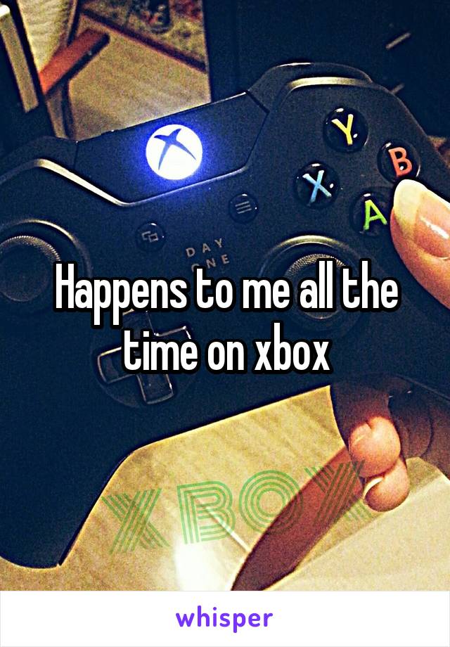 Happens to me all the time on xbox