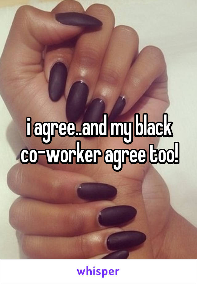 i agree..and my black co-worker agree too!