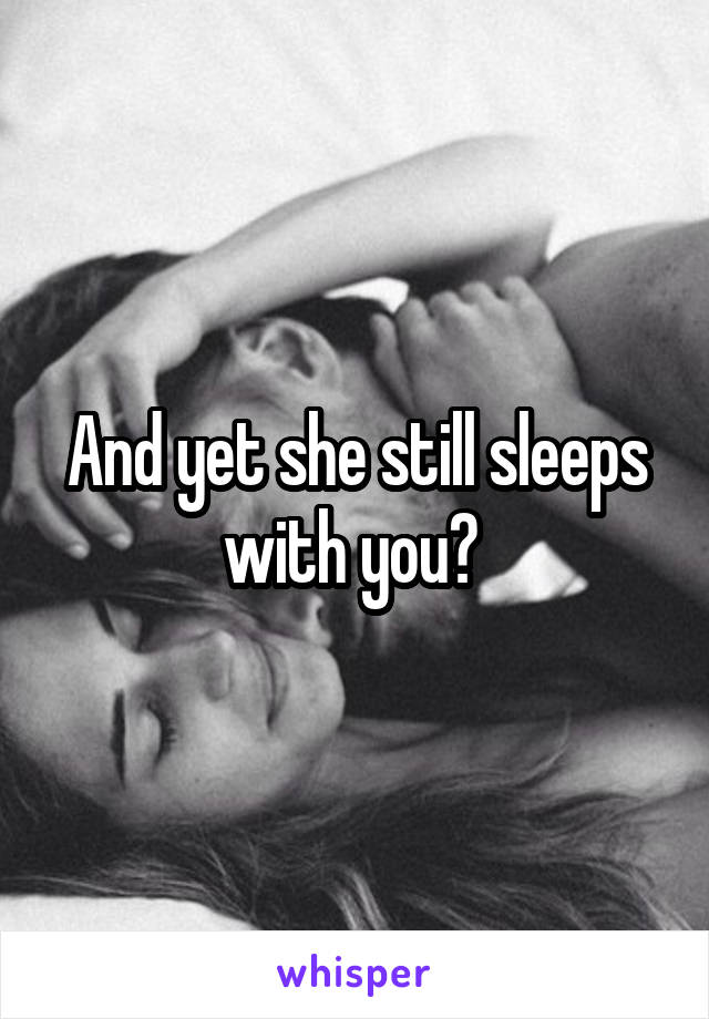 And yet she still sleeps with you? 