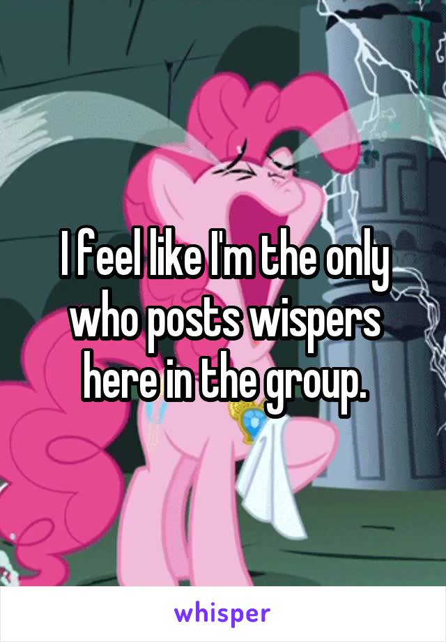 I feel like I'm the only who posts wispers here in the group.