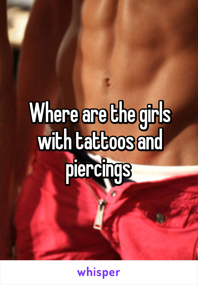 Where are the girls with tattoos and piercings 