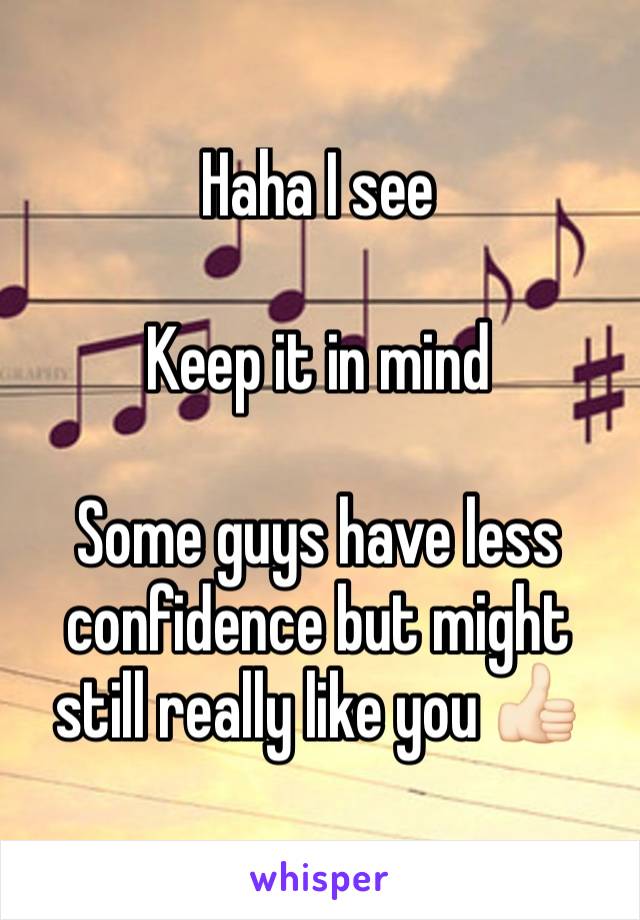 Haha I see

Keep it in mind

Some guys have less confidence but might still really like you 👍🏻