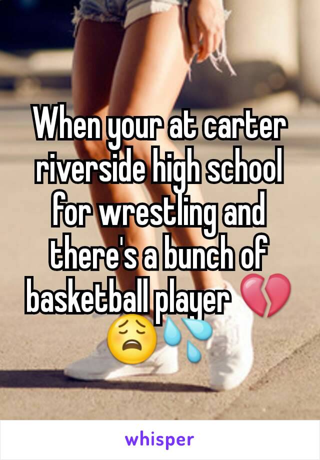 When your at carter riverside high school for wrestling and there's a bunch of basketball player 💔😩💦