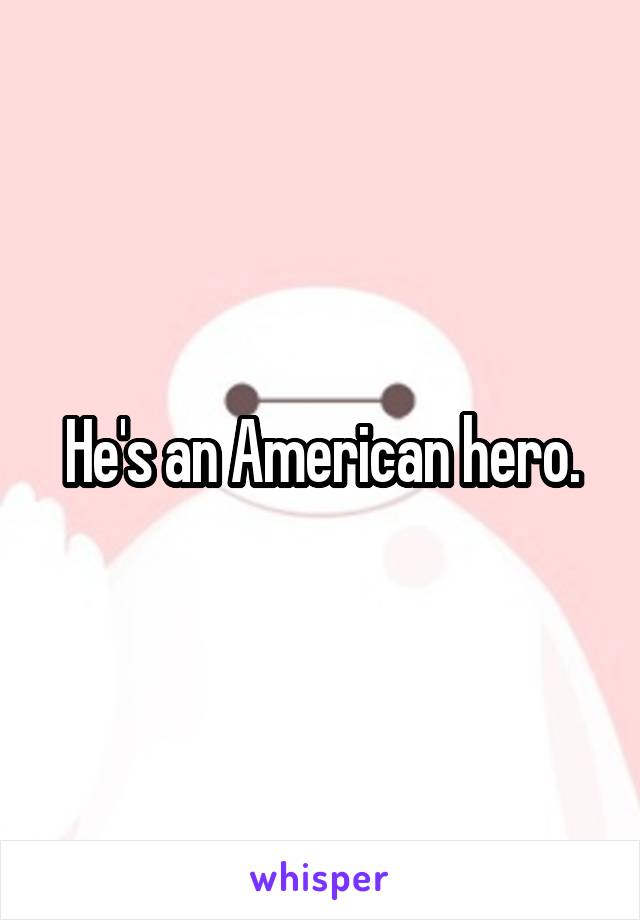 He's an American hero.