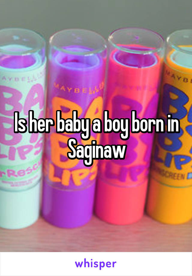 Is her baby a boy born in Saginaw