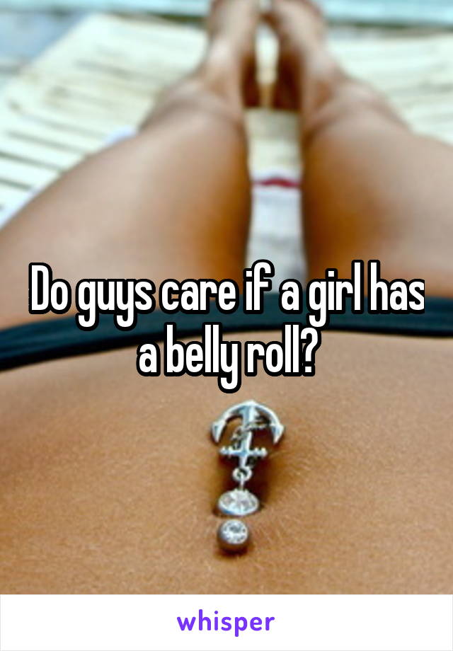 Do guys care if a girl has a belly roll?