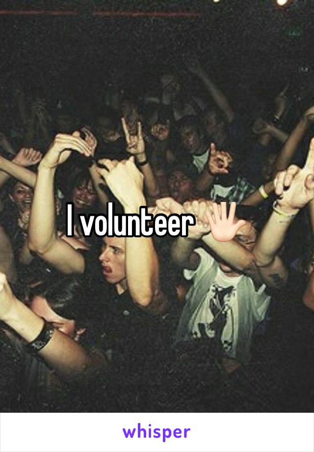I volunteer 🖐🏻