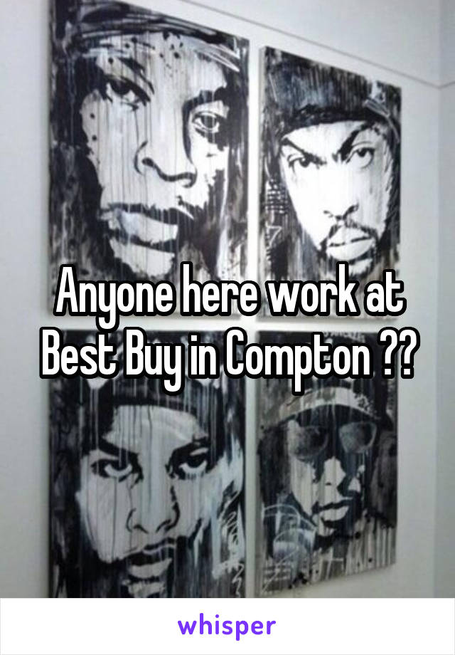 Anyone here work at Best Buy in Compton ??