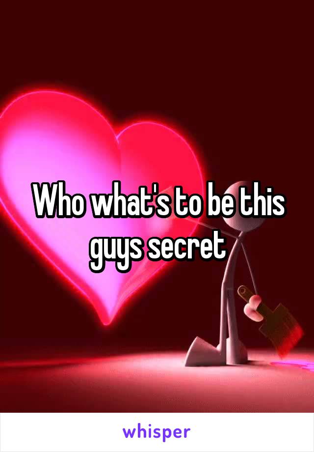 Who what's to be this guys secret
