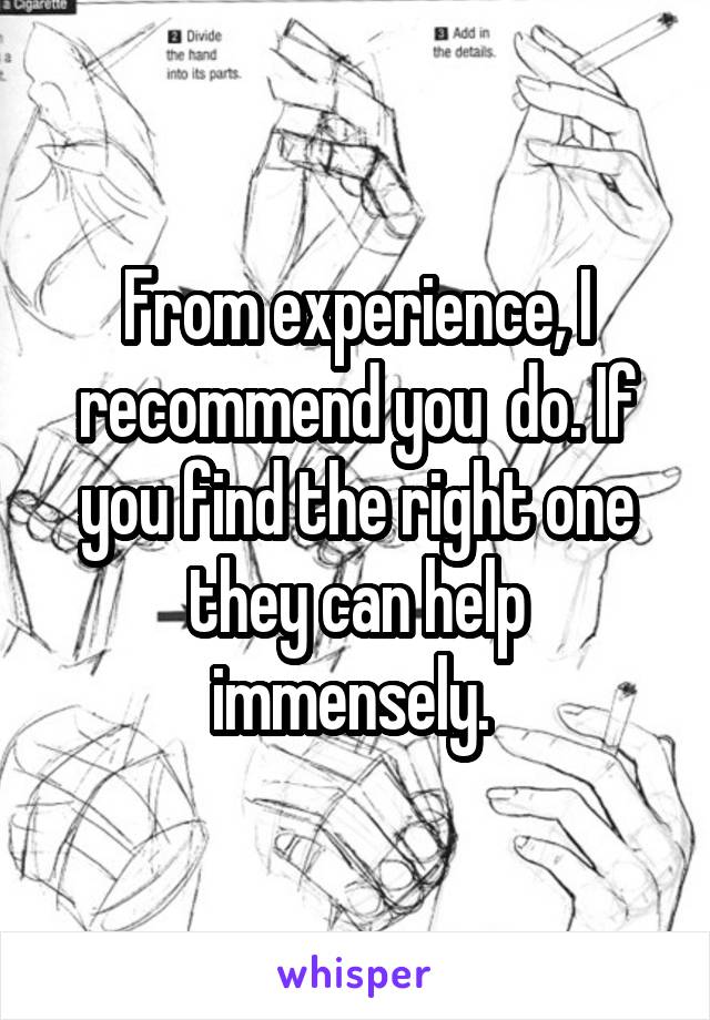 From experience, I recommend you  do. If you find the right one they can help immensely. 