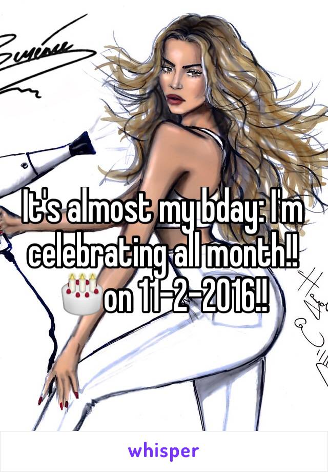 It's almost my bday: I'm celebrating all month!!🎂on 11-2-2016!!