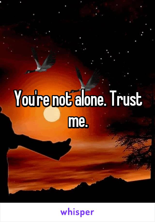 You're not alone. Trust me.