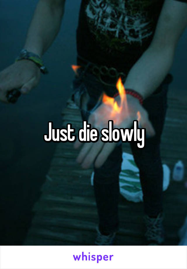 Just die slowly