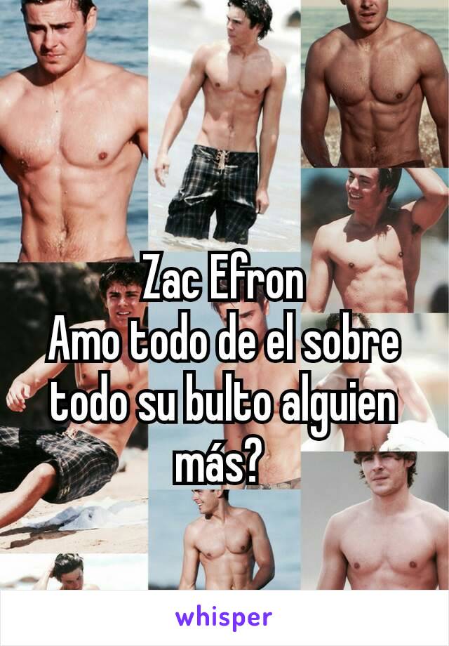 Zac Efron
Amo todo de el sobre todo su bulto alguien más? 
