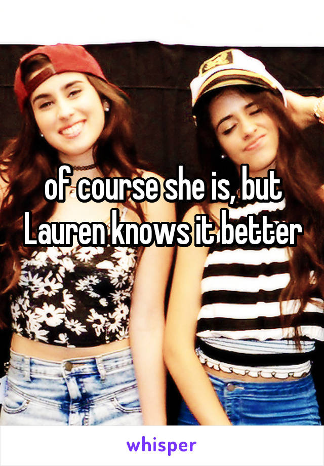 of course she is, but Lauren knows it better 