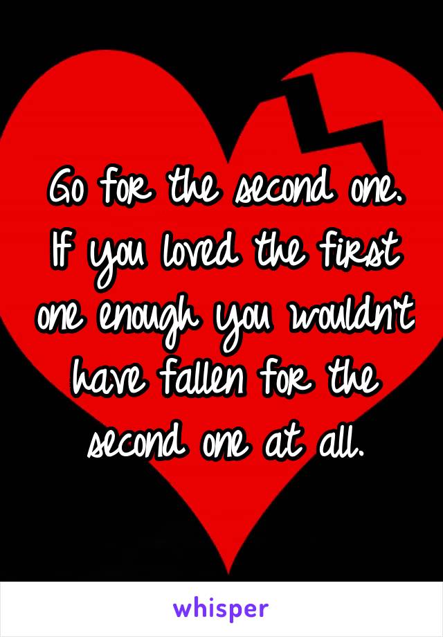 Go for the second one. If you loved the first one enough you wouldn't have fallen for the second one at all.