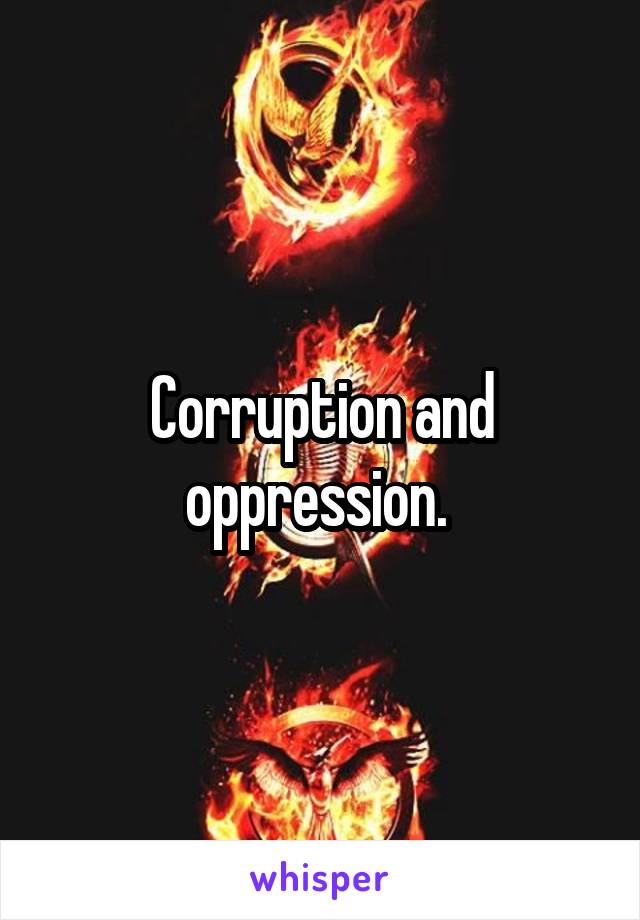 Corruption and oppression. 