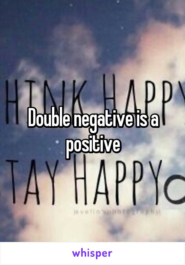 Double negative is a positive