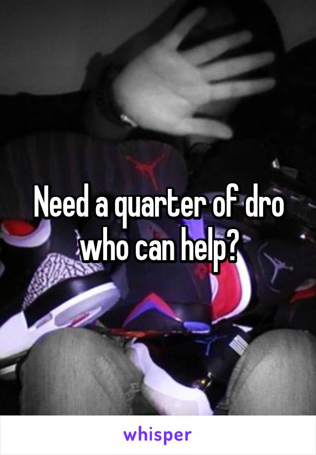 Need a quarter of dro who can help?