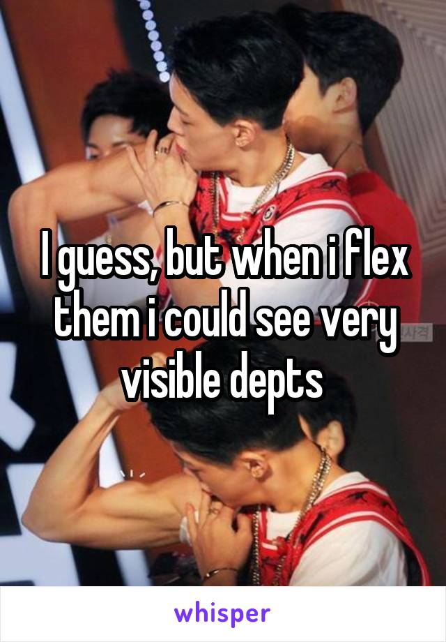 I guess, but when i flex them i could see very visible depts 