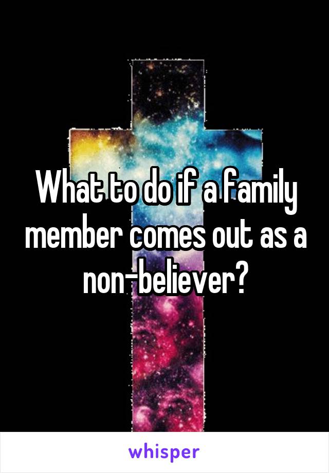What to do if a family member comes out as a non-believer?