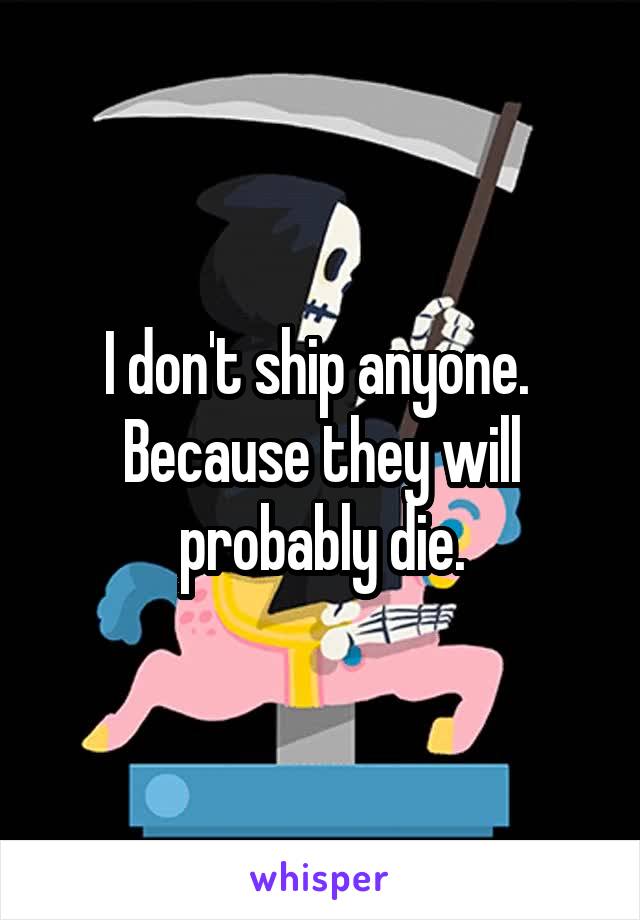 I don't ship anyone.  Because they will probably die.