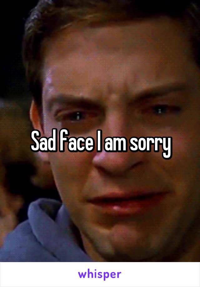 Sad face I am sorry