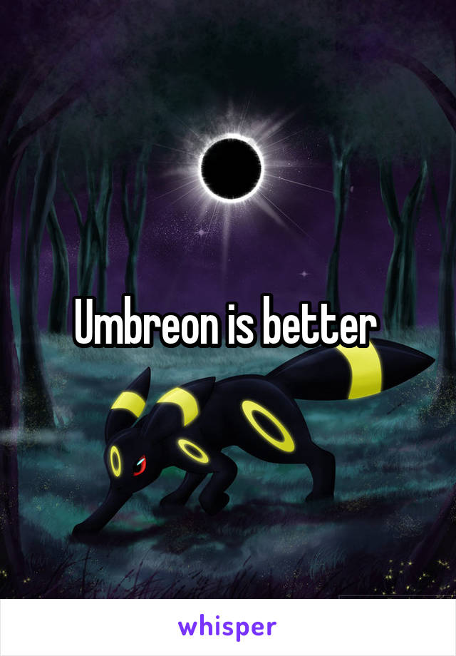 Umbreon is better 