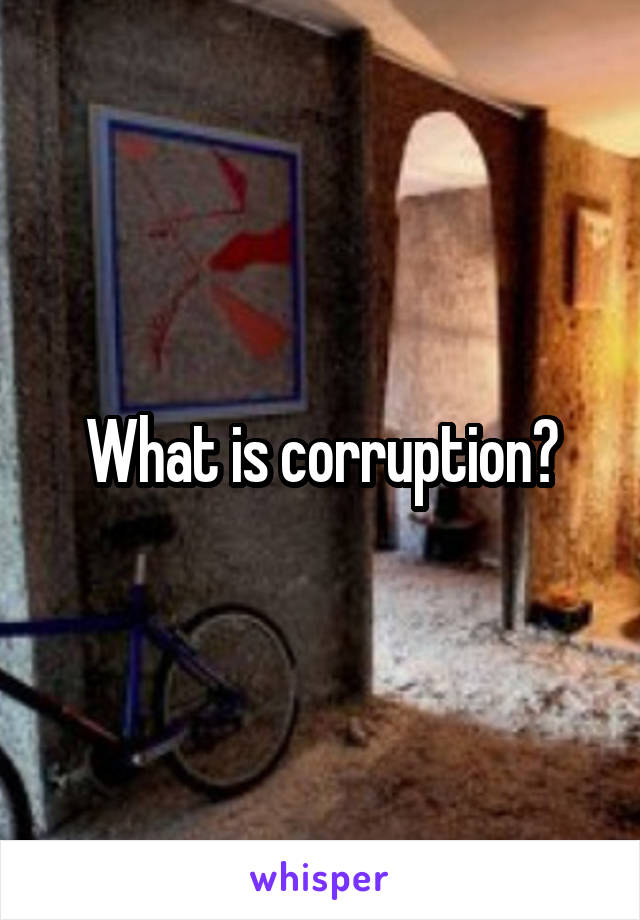 What is corruption?