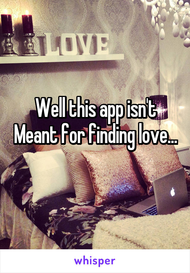 Well this app isn't Meant for finding love... 