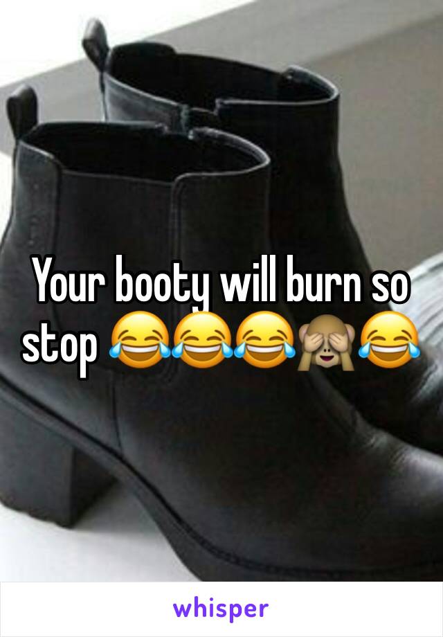 Your booty will burn so stop 😂😂😂🙈😂