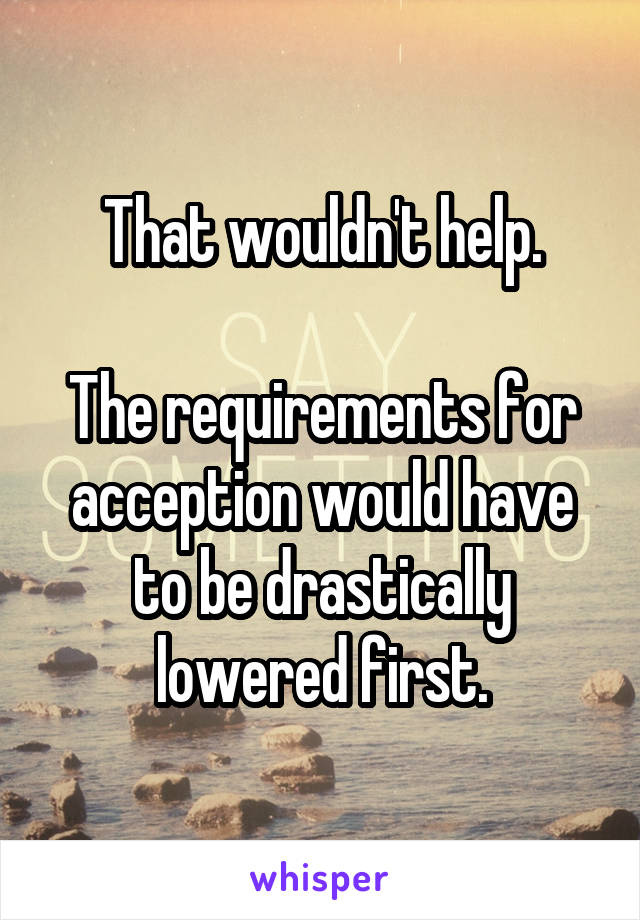 That wouldn't help.

The requirements for acception would have to be drastically lowered first.