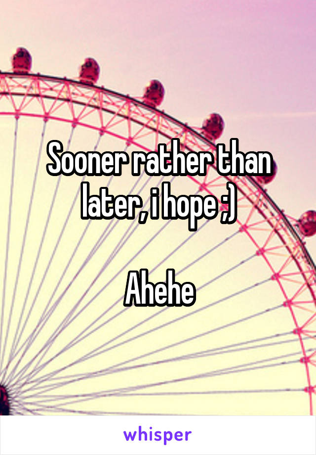 Sooner rather than later, i hope ;)

Ahehe