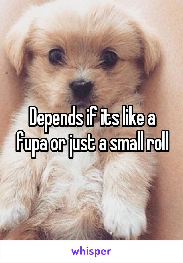 Depends if its like a fupa or just a small roll