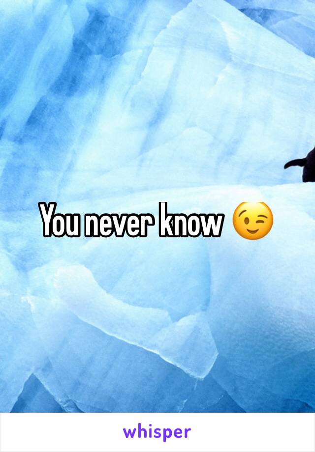 You never know 😉