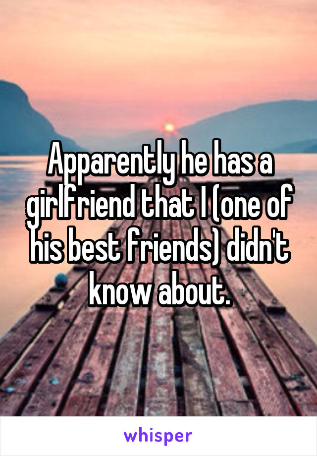 Apparently he has a girlfriend that I (one of his best friends) didn't know about.