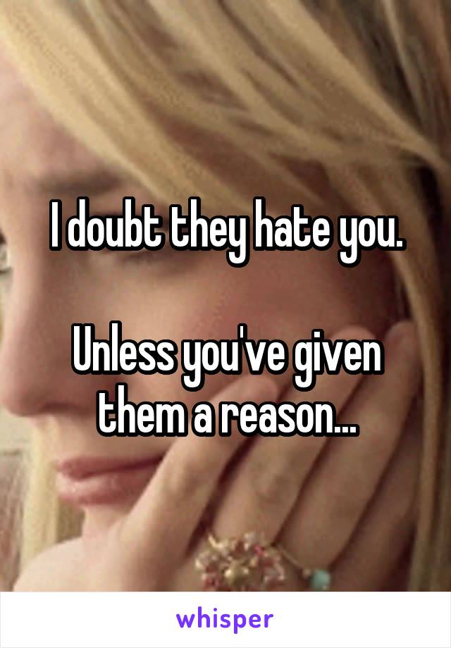 I doubt they hate you.

Unless you've given them a reason...