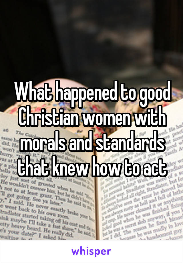 What happened to good Christian women with morals and standards that knew how to act