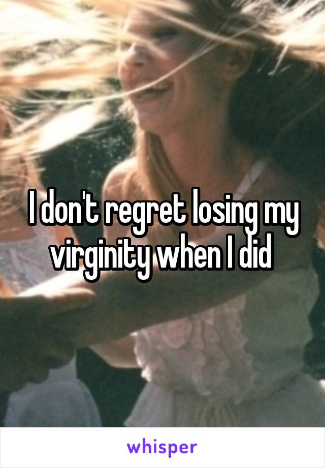I don't regret losing my virginity when I did 