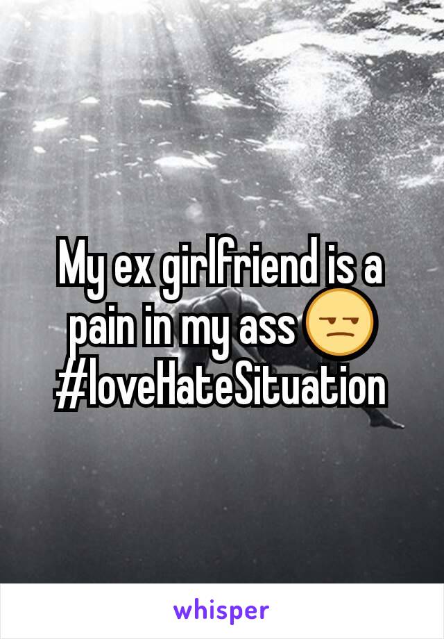 My ex girlfriend is a pain in my ass 😒
#loveHateSituation