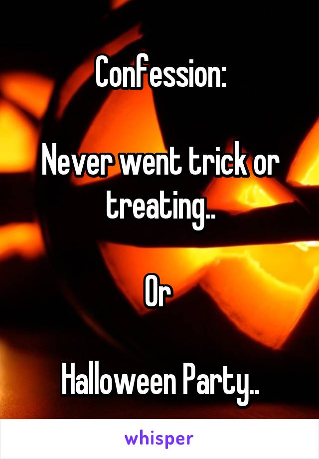 Confession:

Never went trick or treating..

Or 

Halloween Party..