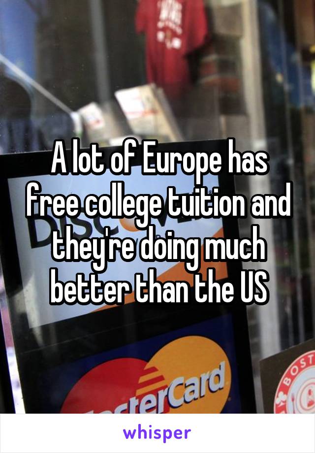 A lot of Europe has free college tuition and they're doing much better than the US