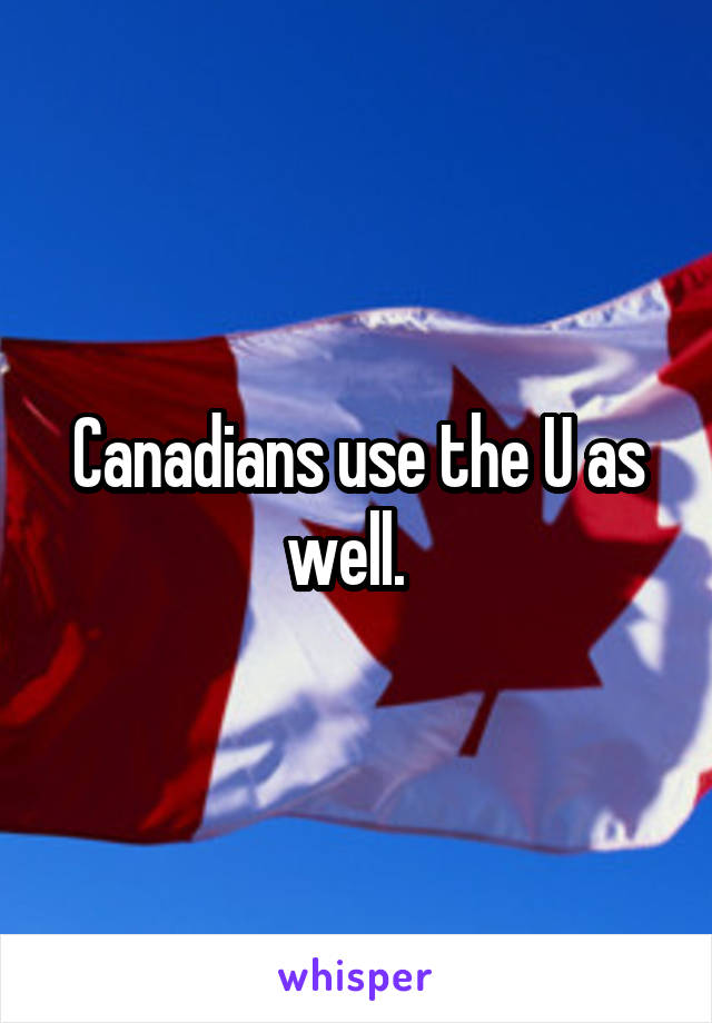 Canadians use the U as well.  