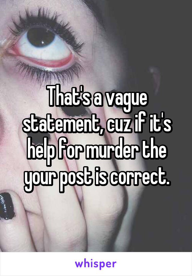 That's a vague statement, cuz if it's help for murder the your post is correct.