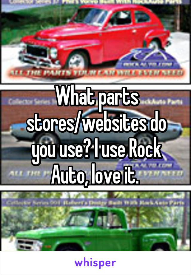 What parts stores/websites do you use? I use Rock Auto, love it. 