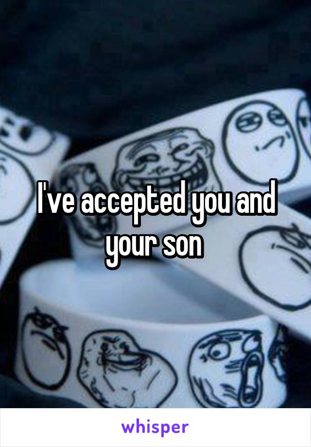 I've accepted you and your son 