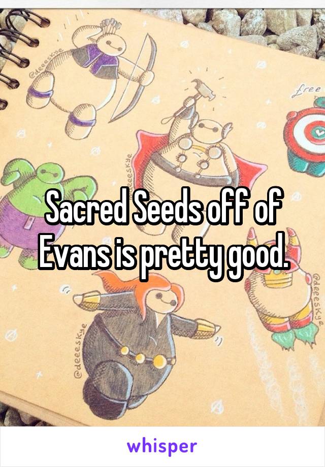 Sacred Seeds off of Evans is pretty good.